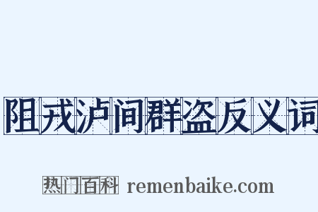 阻戎泸间群盗反义词是什么意思的图片